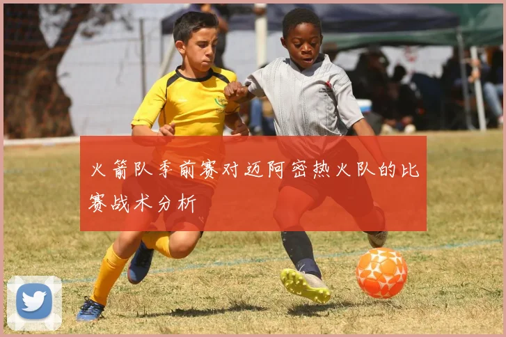 火箭队季前赛对迈阿密热火队的比赛战术分析