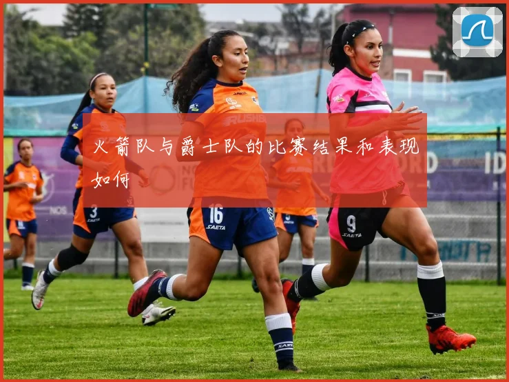 火箭队与爵士队的比赛结果和表现如何