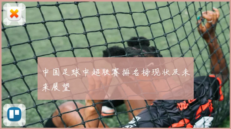 中国足球中超联赛排名榜现状及未来展望
