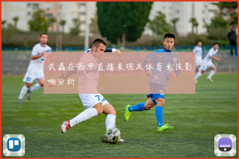 武磊在西甲直播表现及体育竞技影响分析