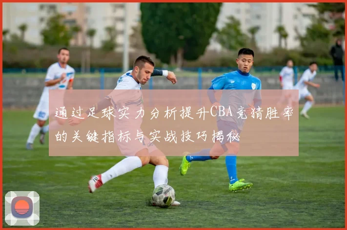 通过足球实力分析提升CBA竞猜胜率的关键指标与实战技巧揭秘