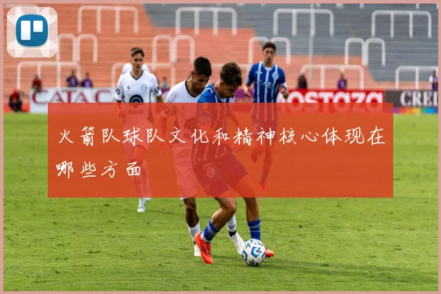 火箭队球队文化和精神核心体现在哪些方面