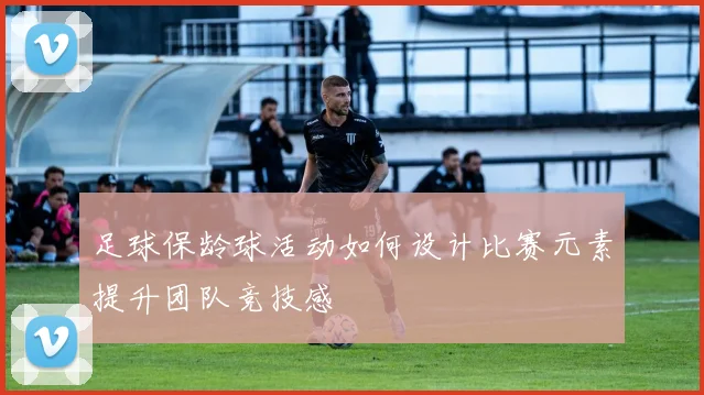 足球保龄球活动如何设计比赛元素提升团队竞技感
