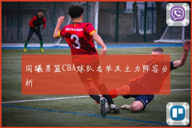 同曦男篮CBA球队名单及主力阵容分析