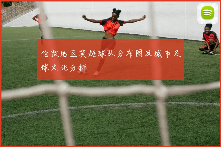 伦敦地区英超球队分布图及城市足球文化分析