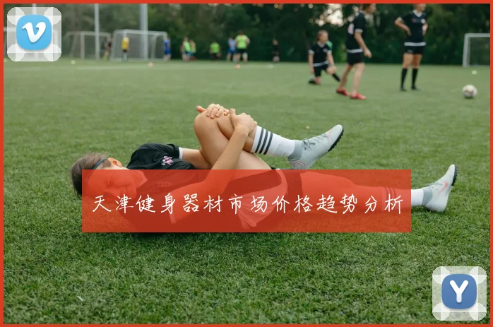 天津健身器材市场价格趋势分析