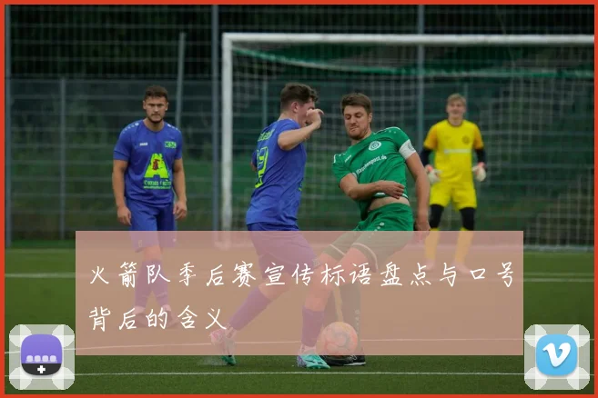 火箭队季后赛宣传标语盘点与口号背后的含义